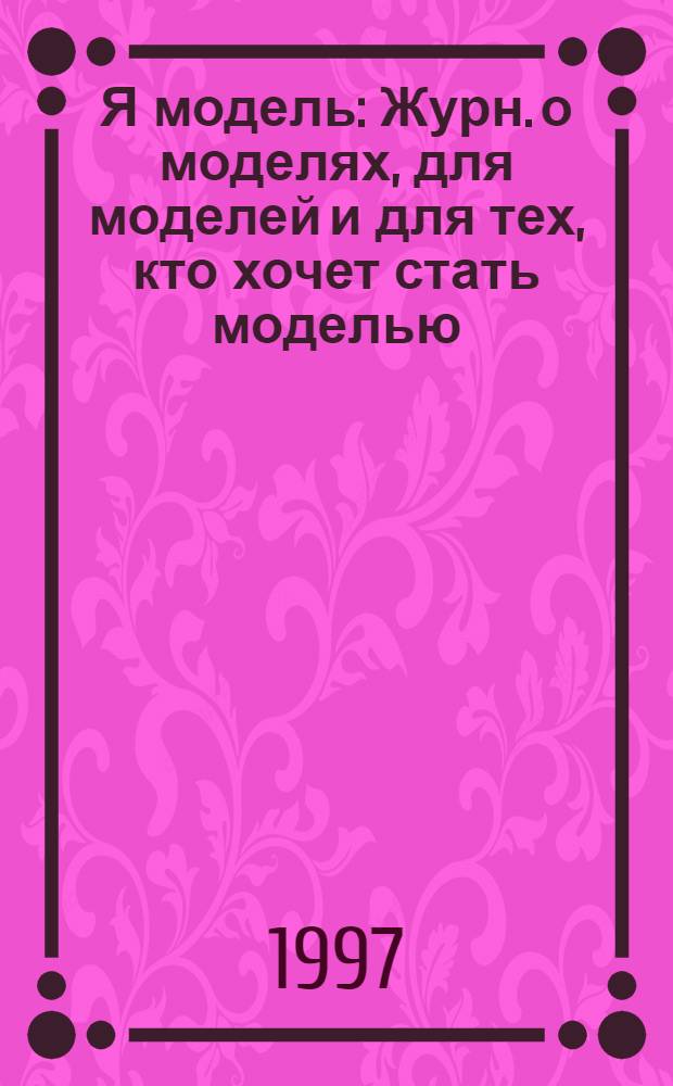 Я модель : Журн. о моделях, для моделей и для тех, кто хочет стать моделью