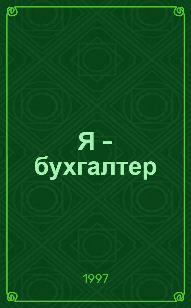 Я - бухгалтер : Практ. рекомендации. Учеб. материалы. Нормат. док. : Ежемес. журн. для начинающих и практиков
