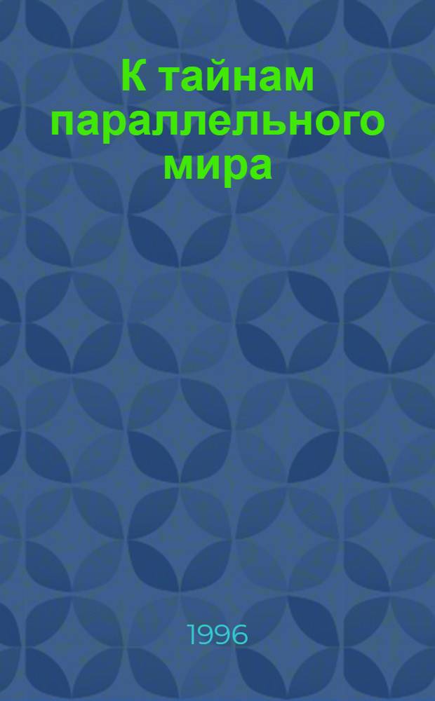 К тайнам параллельного мира : (Происхождение материи гипотезы, предположения, догадки). Ч. 1