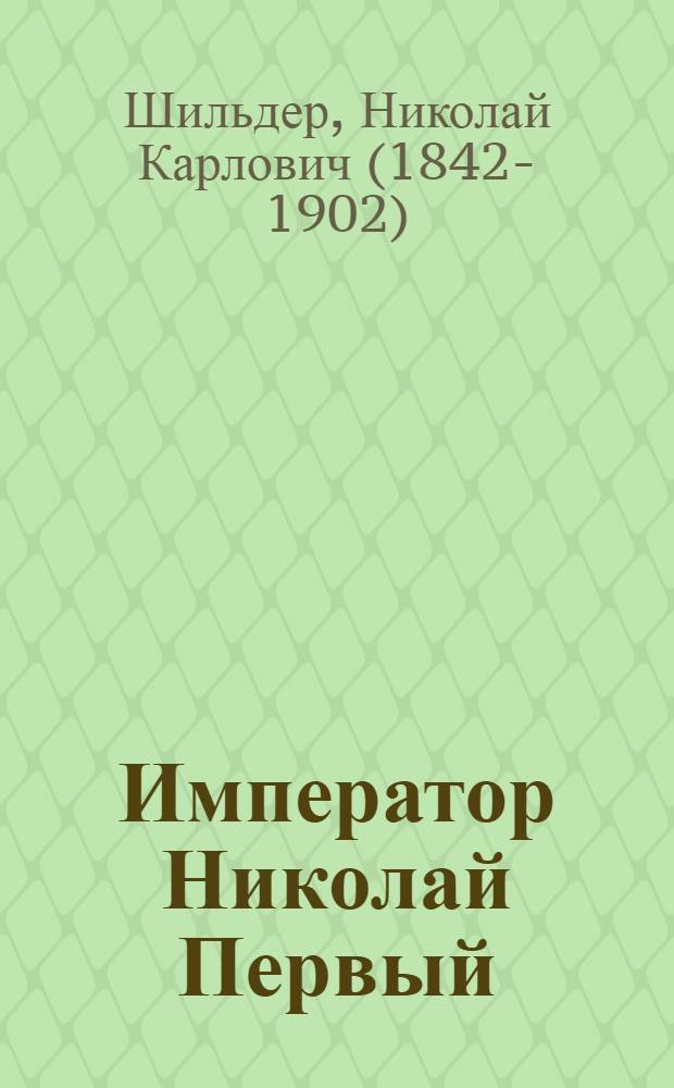 Император Николай Первый : его жизнь и царствование