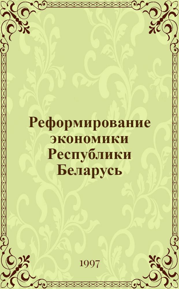Реформирование экономики Республики Беларусь : В 5 ч