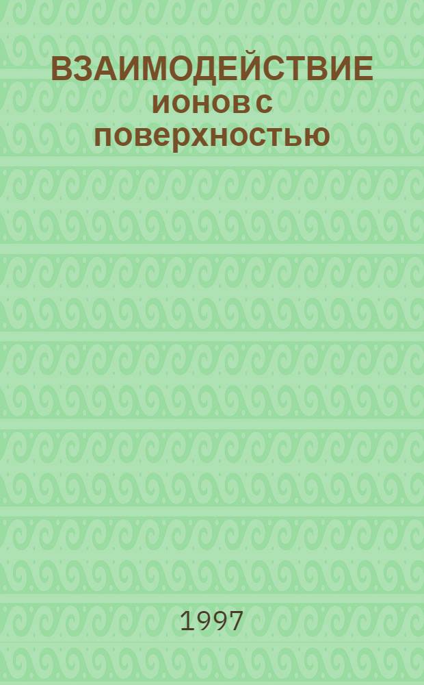 ВЗАИМОДЕЙСТВИЕ ионов с поверхностью : Материалы XIII Междунар. конф., 1-5 сент. 1997 г., Звенигород [Сборник]. Т. 1