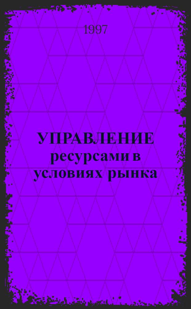 УПРАВЛЕНИЕ ресурсами в условиях рынка : BZR 752 Проф. диплом; [Адапт. пер. В 8 кн.] Учеб. пособие для вузов. Кн. 1 : Введение