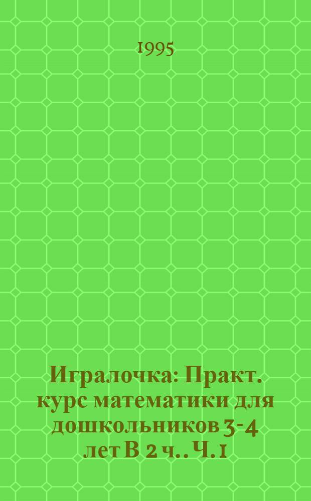 Игралочка : Практ. курс математики для дошкольников [3-4 лет В 2 ч.]. Ч. 1