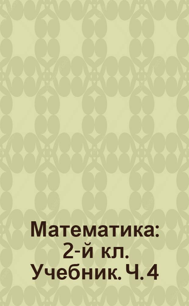 Математика : 2-й кл. [Учебник]. Ч. 4
