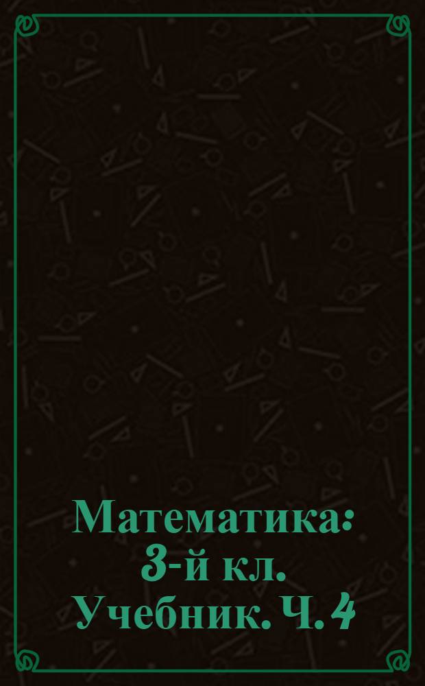 Математика : 3-й кл. [Учебник]. Ч. 4