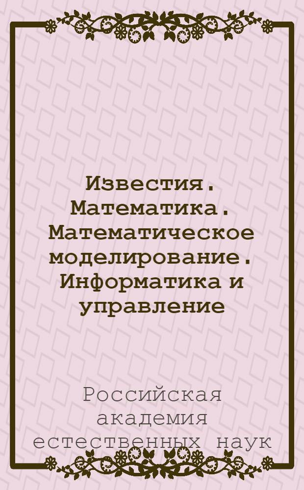 Известия. Математика. Математическое моделирование. Информатика и управление : Ежекварт. науч. журн