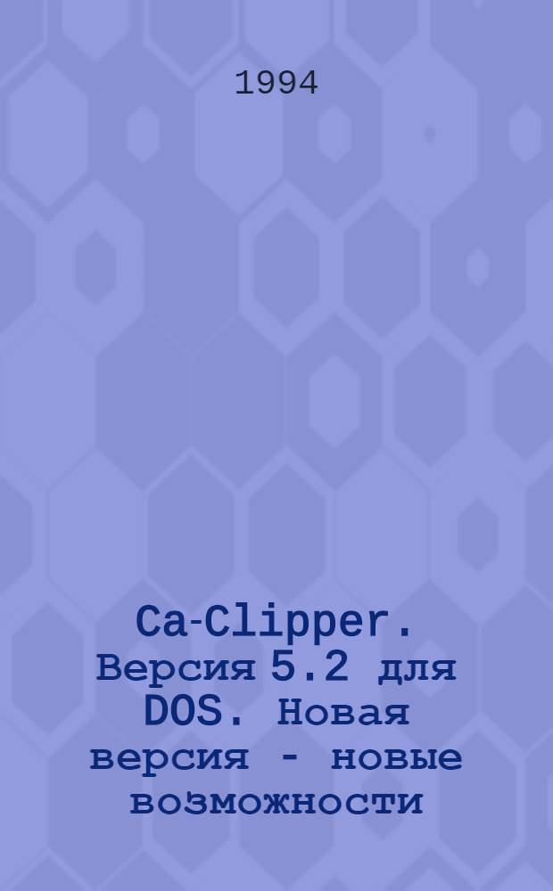 Ca-Clipper. Версия 5.2 для DOS. Новая версия - новые возможности : В 2 т