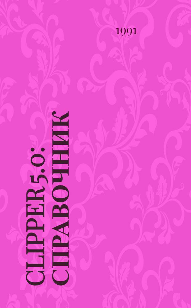 Clipper 5.0 : Справочник : Комплект документации : В 2 ч. : Перевод