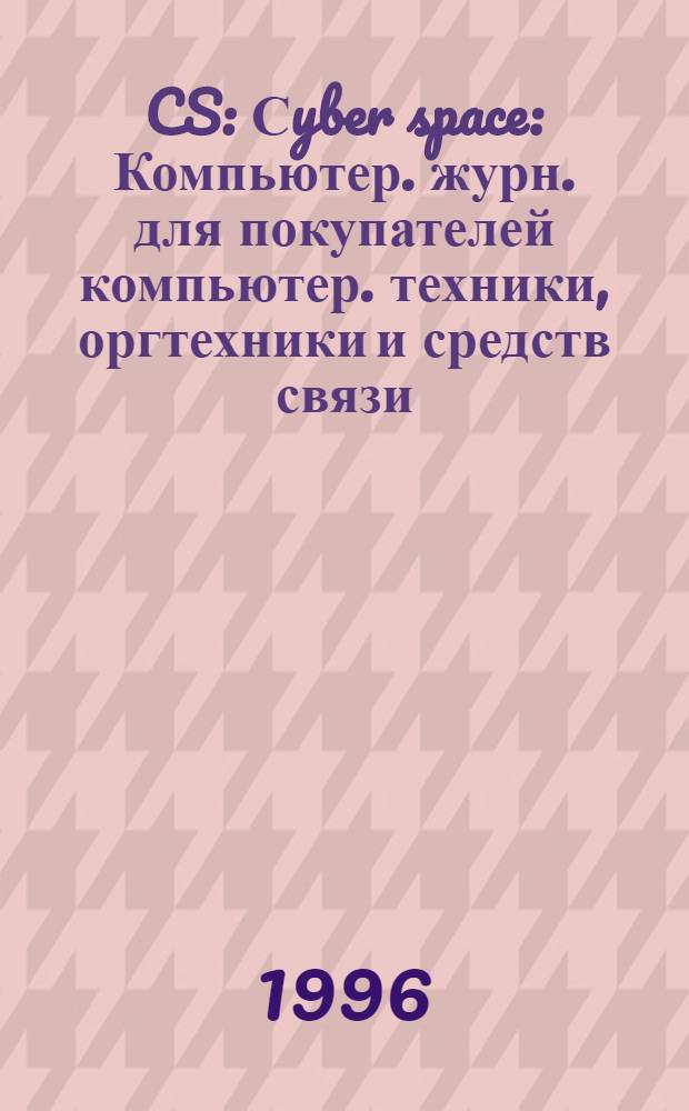 CS: Сyber space : Компьютер. журн. для покупателей компьютер. техники, оргтехники и средств связи