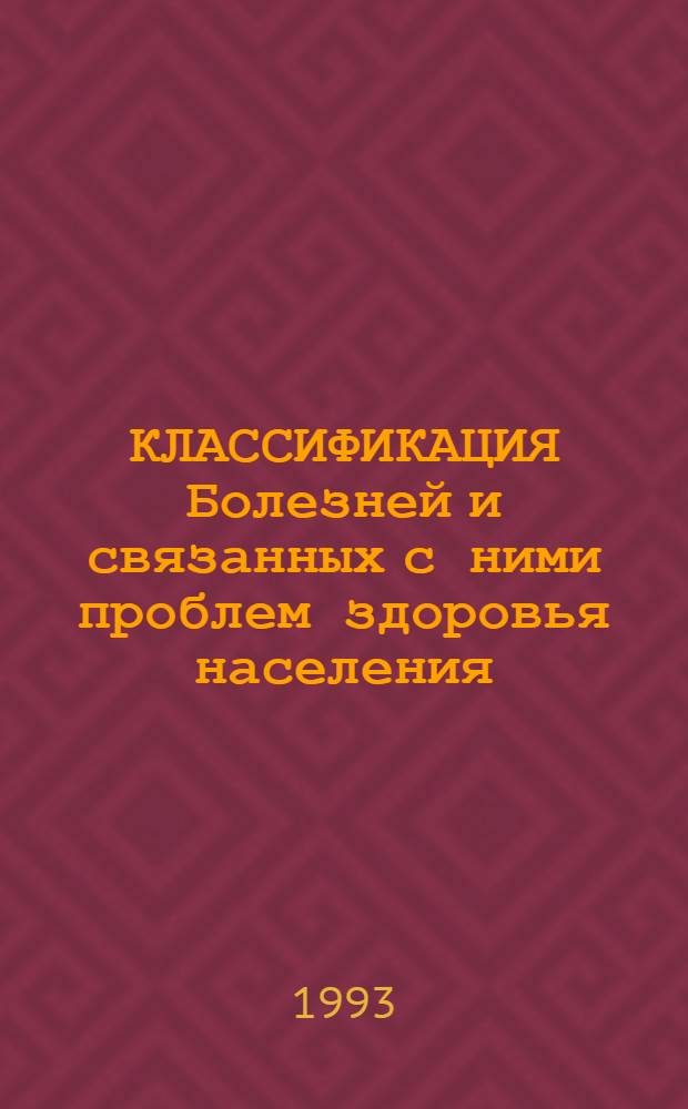 КЛАССИФИКАЦИЯ Болезней и связанных с ними проблем здоровья населения : 10-й пересмотр Основана на Междунар. Стат. Классификации Болезней и связанных с ними пробл. здоровья населения десятого пересмотра, принятой 43-ей Всемир. Ассамблеей Здравоохранения МКБ-10 (адаптир. вариант на уровне 3-х значных рубрик) [В 3 ч.]. [Ч. 1]
