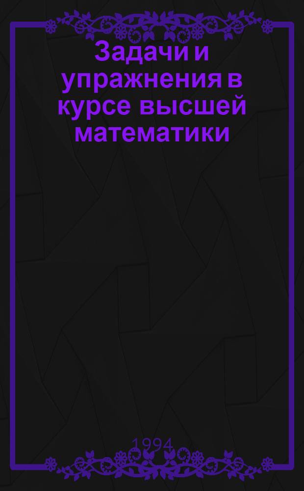 Задачи и упражнения в курсе высшей математики : Учеб. пособие. Ч. 1