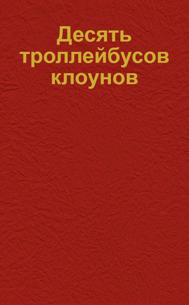 Десять троллейбусов клоунов : [В 2 кн.]. [Кн.] 1