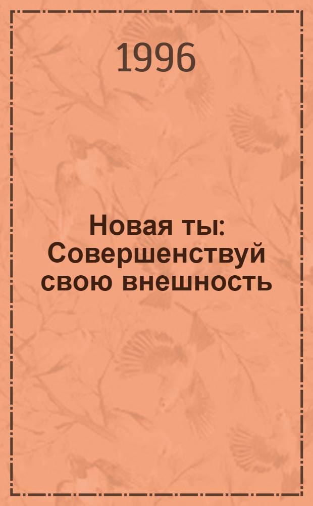 Новая ты : Совершенствуй свою внешность