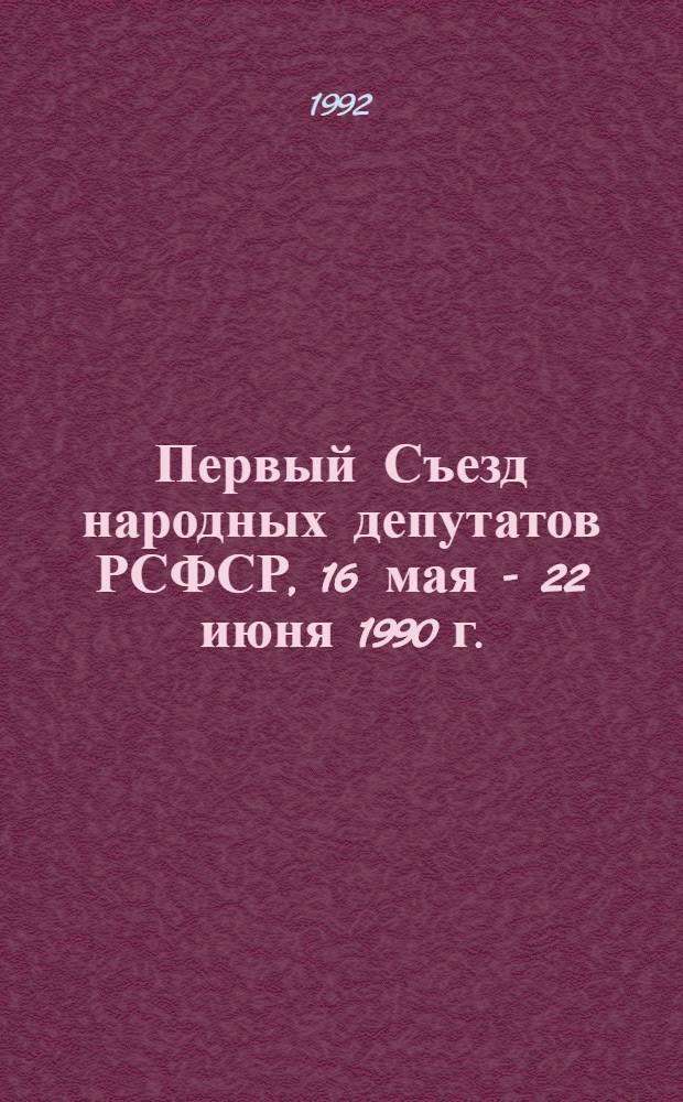 Первый Съезд народных депутатов РСФСР, 16 мая - 22 июня 1990 г. : Стеногр. отчет : В 6 т.