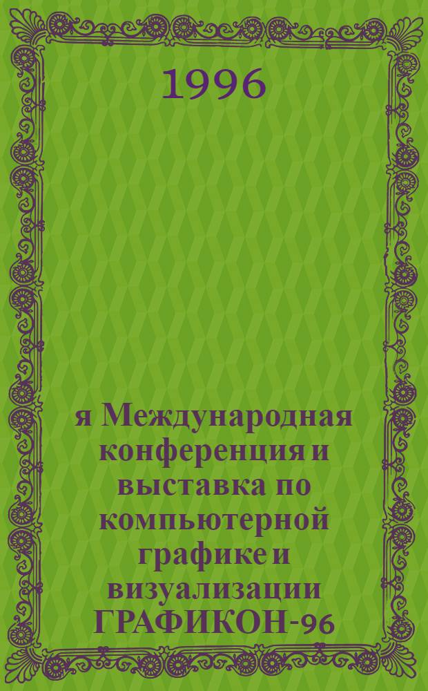 6-я Международная конференция и выставка по компьютерной графике и визуализации ГРАФИКОН-96. Т. 1 : Учебные курсы. Приглашенные доклады