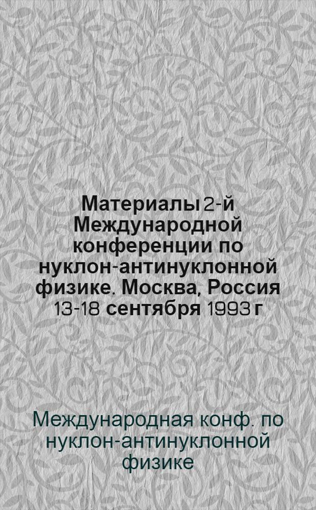 Материалы 2-й Международной конференции по нуклон-антинуклонной физике. Москва, Россия 13-18 сентября 1993 г. = Proceedings of the Second Biennial workshop on nucleon-antinucleon physics Moscow. Russia September 13-18, 1993