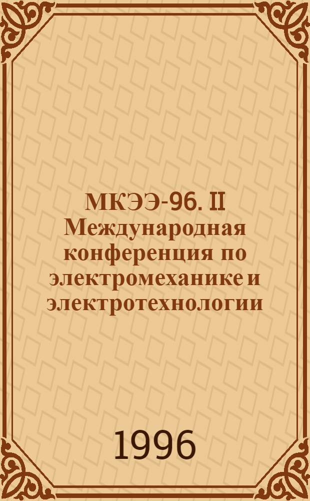 МКЭЭ-96. II Международная конференция по электромеханике и электротехнологии : Тез. докл. Ч. 2
