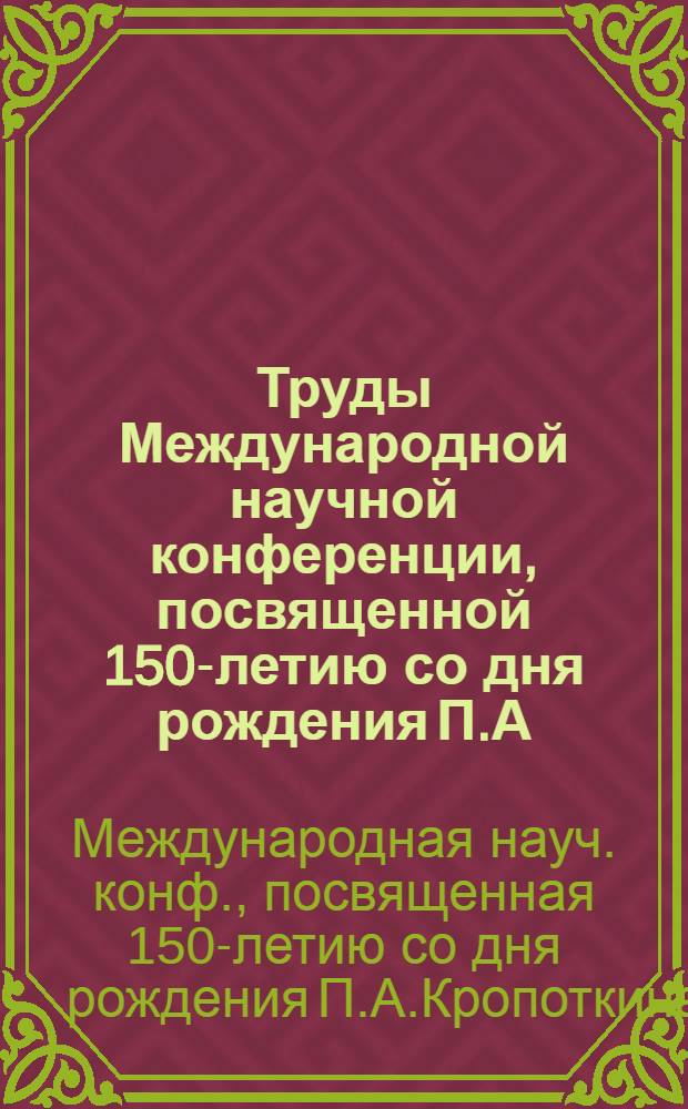 Труды Международной научной конференции, посвященной 150-летию со дня рождения П.А. Кропоткина, Москва, Дмитров, Санкт-Петербург, 9-15 декабря 1992 г.