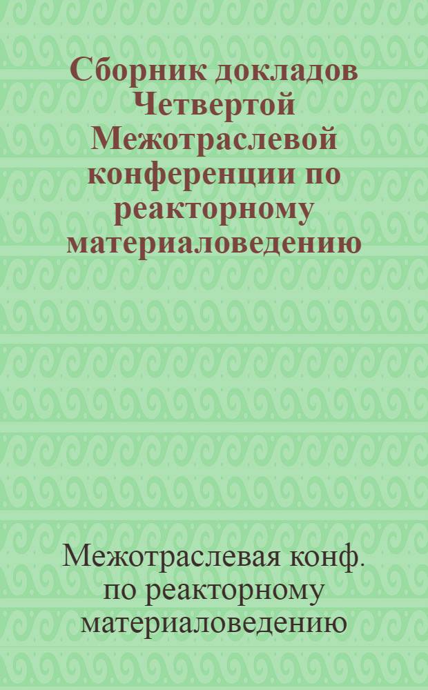 Сборник докладов Четвертой Межотраслевой конференции по реакторному материаловедению (Димитровград, 15-19 мая 1995 г.) : В 4 т.