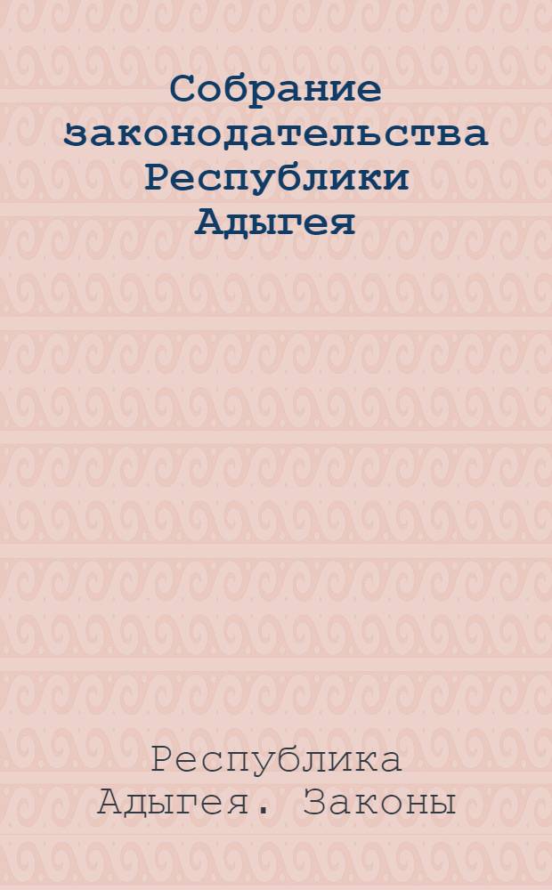 Собрание законодательства Республики Адыгея : Ежемес. изд