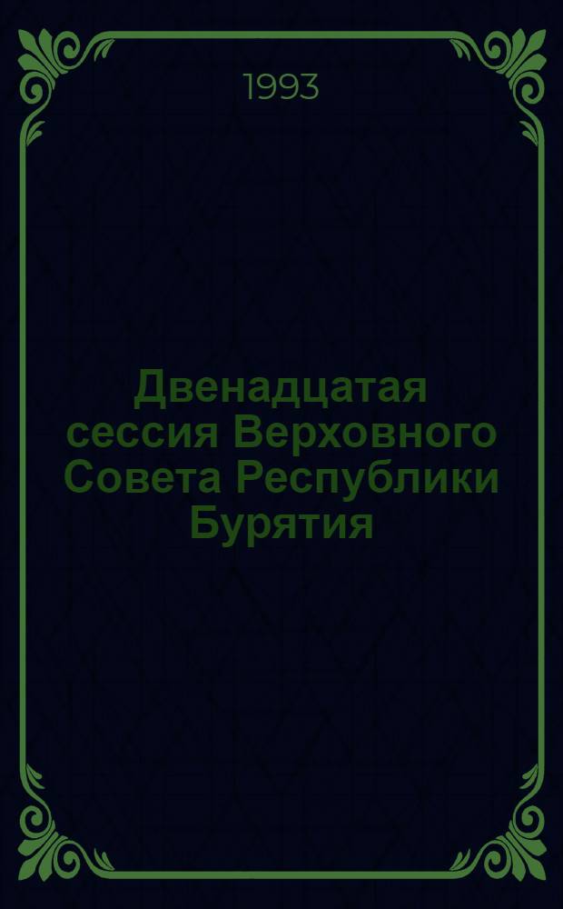 Двенадцатая сессия Верховного Совета Республики Бурятия : (Двенадцатый созыв) : Стеногр. отчет