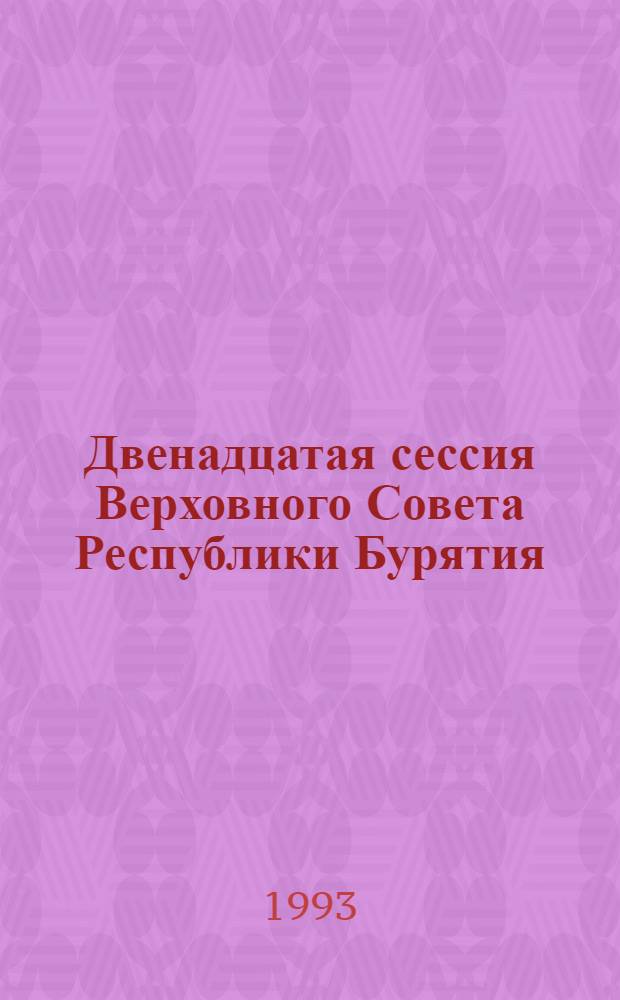 Двенадцатая сессия Верховного Совета Республики Бурятия : (Двенадцатый созыв) Стеногр. отчет. [Ч. 3] : 25 марта 1993 г.