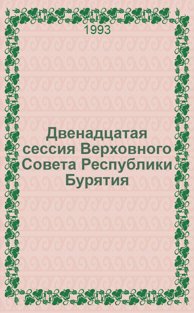 Двенадцатая сессия Верховного Совета Республики Бурятия : (Двенадцатый созыв) Стеногр. отчет. Ч. 4 : 31 мая - 1 июня 1993 г.