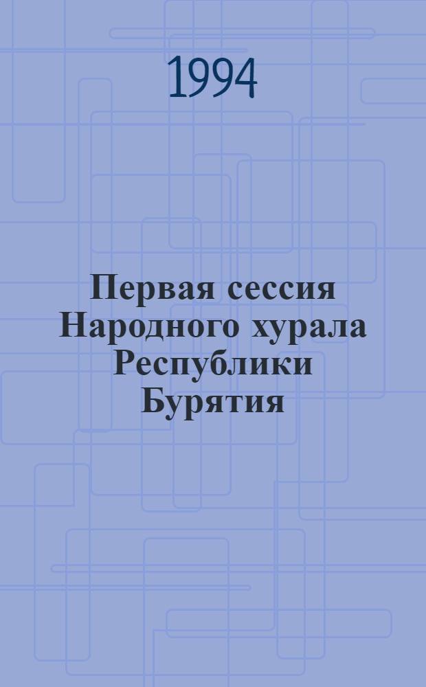 Первая сессия Народного хурала Республики Бурятия (первый созыв) : Стеногр. отчет [В 2 ч.]. Ч. 1 : 19 июля 1994 г.