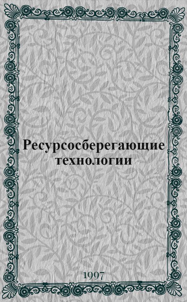 Ресурсосберегающие технологии : Сб. науч. тр