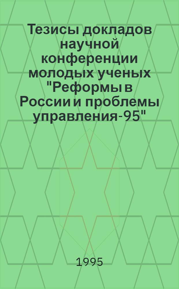 Тезисы докладов научной конференции молодых ученых "Реформы в России и проблемы управления-95"