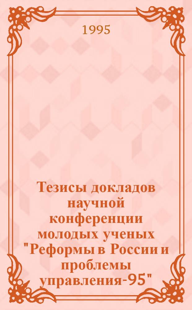 Тезисы докладов научной конференции молодых ученых "Реформы в России и проблемы управления-95". Секция 1 : Управление экономикой России: концепции, проблемы и пути решения