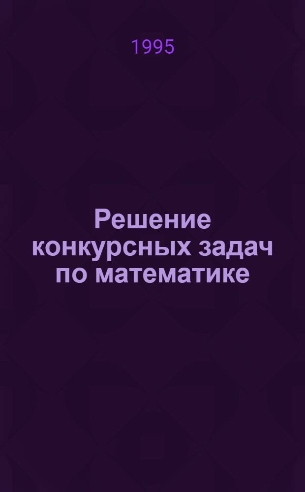 Решение конкурсных задач по математике : Группа В Из сб. под ред. М.И. Сканави. Гл. 6-9