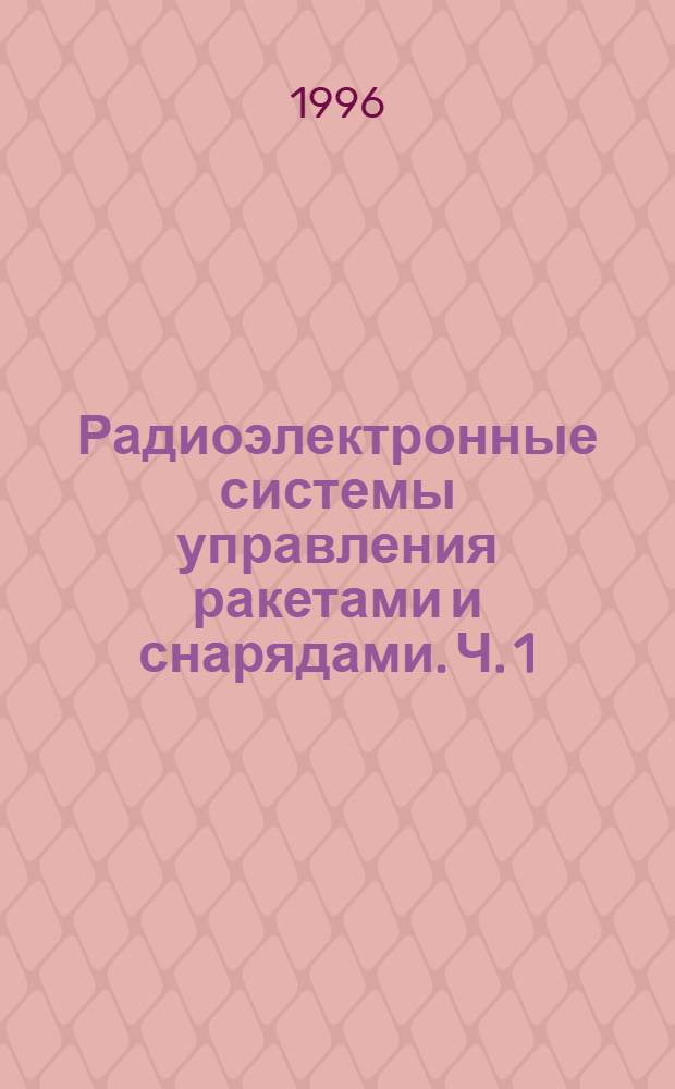 Радиоэлектронные системы управления ракетами и снарядами. Ч. 1 : Общие принципы построения, командные системы управления