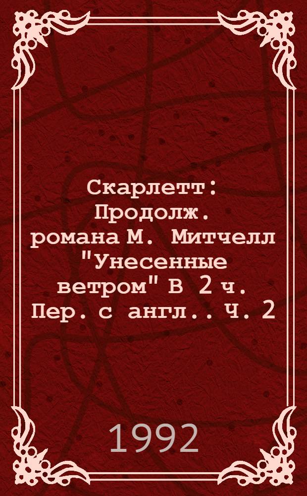 Скарлетт : Продолж. романа М. Митчелл "Унесенные ветром" [В 2 ч. Пер. с англ.]. Ч. 2