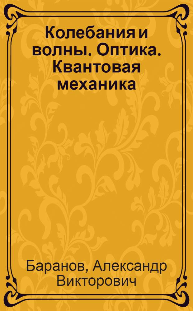 Колебания и волны. Оптика. Квантовая механика : Учеб. пособие в 3 кн. для студентов 1-2-х курсов нефиз. спец. техн. вузов