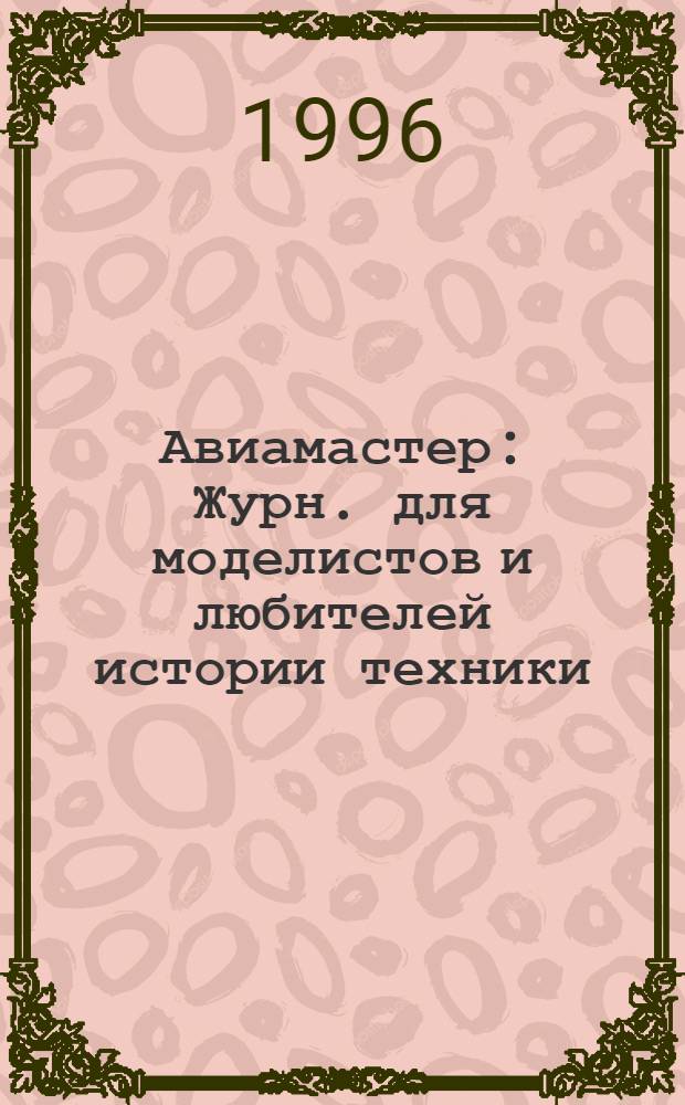 Авиамастер : Журн. для моделистов и любителей истории техники : Прил. к журн. "Техника молодежи"