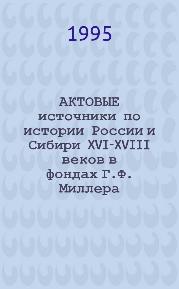 АКТОВЫЕ источники по истории России и Сибири XVI-XVIII веков в фондах Г.Ф. Миллера = Acts and documents relating to Russian and Siberian history of 16th-18th centures in G.F. Müllers archives : Описи копийн. книг : (В 2 т.)