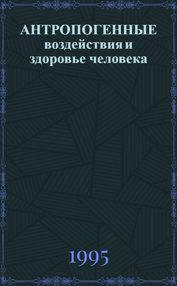 АНТРОПОГЕННЫЕ воздействия и здоровье человека : Сб. науч. работ. Вып. 1