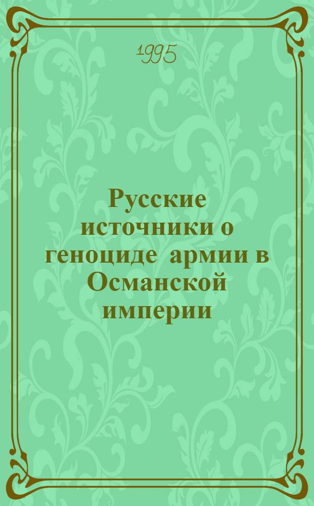 Русские источники о геноциде армии в Османской империи : 1915-1916 гг. : (Сб. док. и материалов)
