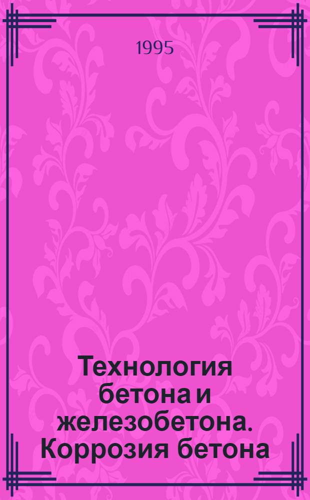 Технология бетона и железобетона. Коррозия бетона : Текст лекций По спец. "Пр-во строит. материалов, изделий и конструкций". Ч. 3