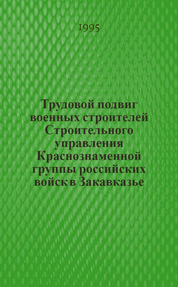 Трудовой подвиг военных строителей Строительного управления Краснознаменной группы российских войск в Закавказье. [Кн. 1]