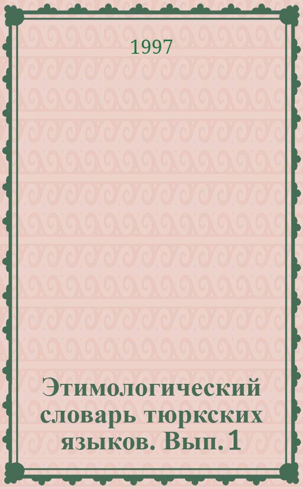 Этимологический словарь тюркских языков. [Вып. 1] : Общетюркские и межтюркские лексические основы на буквы "К", "К"