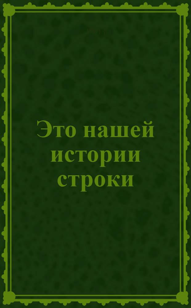 Это нашей истории строки : К 50-летию Курган. обл. [Сборник] [9] кн. в обертке. [5] : Кумпарасита