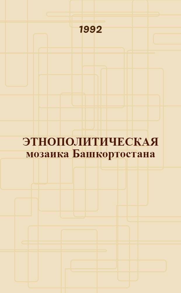 ЭТНОПОЛИТИЧЕСКАЯ мозаика Башкортостана : Очерки. Документы. Хроника : В 3 т.