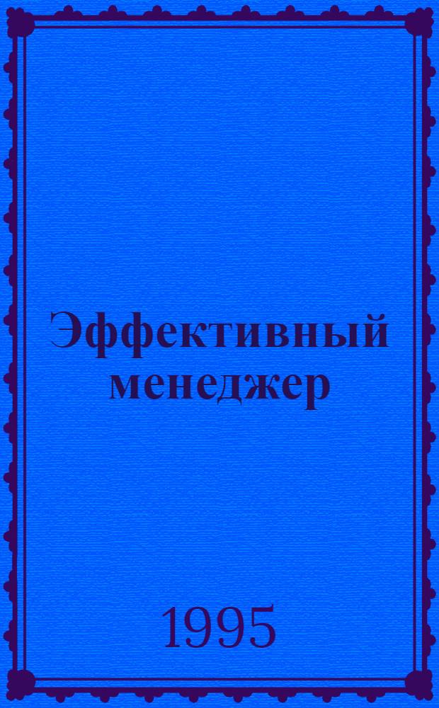 Эффективный менеджер : BZR784 [Проф. сертификат по менеджменту В 11 кн. Перевод]. Кн. 1 : Управление собой
