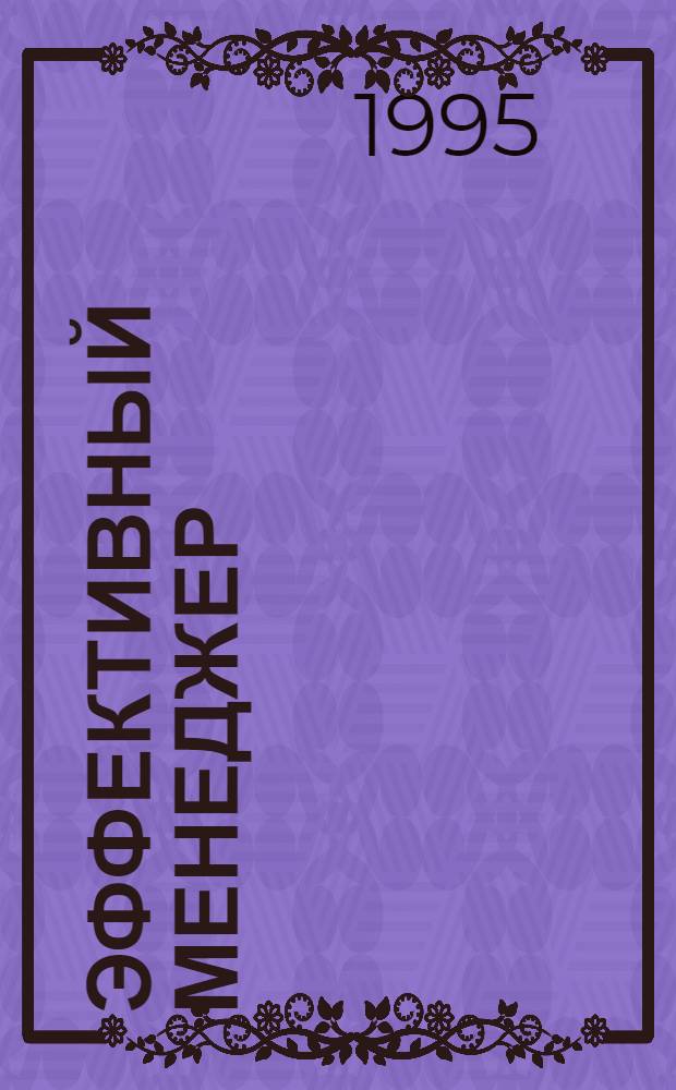 Эффективный менеджер : BZR784 [Проф. сертификат по менеджменту В 11 кн. Перевод]. Кн. 10 : Более глубокий взгляд. Кн. 11: Подведение итогов