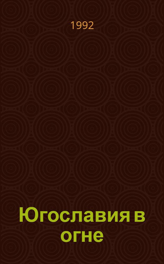Югославия в огне (1990-1992) : Документы, факты, коммент
