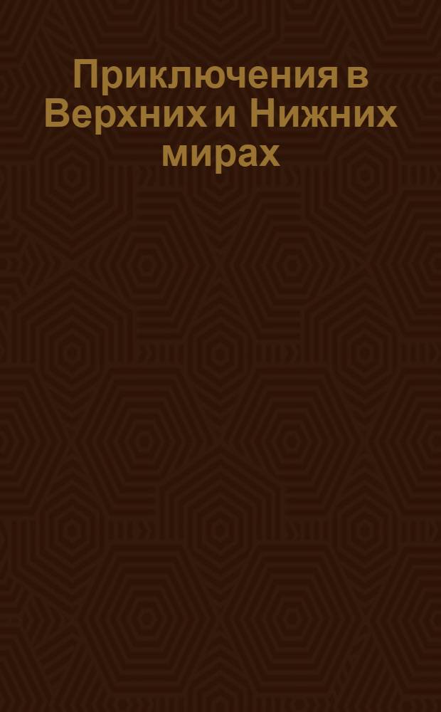 Приключения в Верхних и Нижних мирах : [Сказка Для детей]. Ч. 1