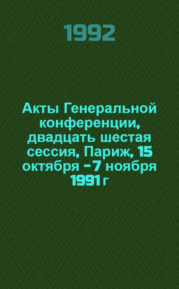 Акты Генеральной конференции, двадцать шестая сессия, Париж, 15 октября - 7 ноября 1991 г. Т. 1 : Резолюции